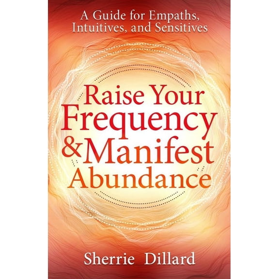 Raise Your Frequency & Manifest Abundance: A Guide for Empaths, Intuitives, and Sensitives, (Paperback)