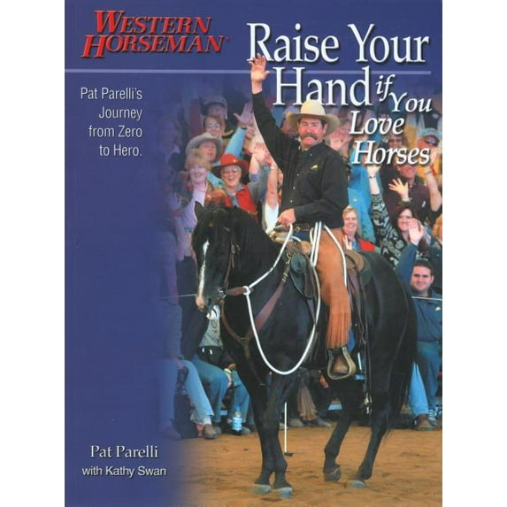 Raise Your Hand if You Love Horses : Pat Parelli's Journey From Zero To Hero (Edition 1) (Paperback)