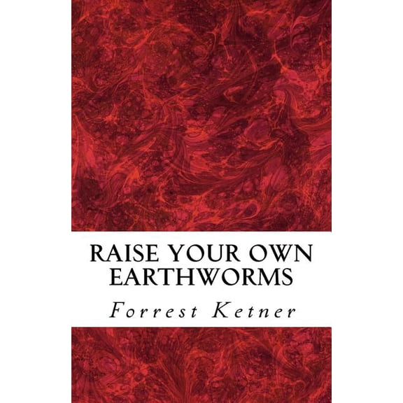 Raise Your Own Earthworms : Fresh Earthworms Make Your Plants Grow Larger, Catch Bigger Fish, Healthier Pet Food, and Put Cash in Your Pocket.
