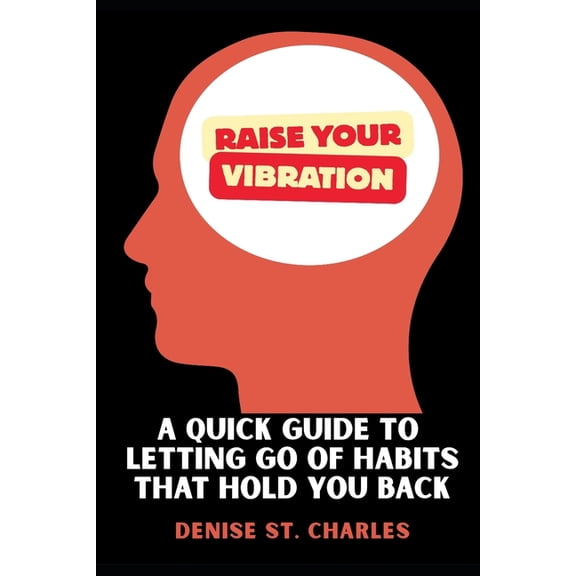 Raise Your Vibration: A Quick Guide to Letting Go of Habits That Hold You Back, (Paperback)