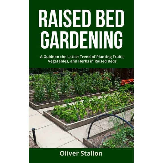 Raised Bed Gardening: A Guide To Latest Trend of Planting Fruits, Vegetables, and Herbs in Raised Beds (Paperback)