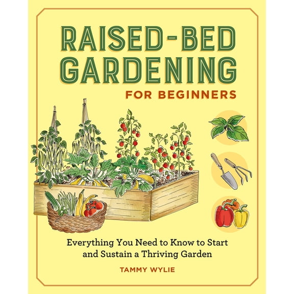 Raised Bed Gardening for Beginners: Everything You Need to Know to Start and Sustain a Thriving Gard