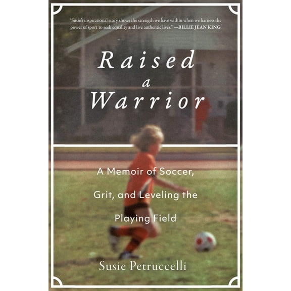 Raised a Warrior: A Memoir of Soccer, Grit, and Leveling the Playing Field, (Hardcover)