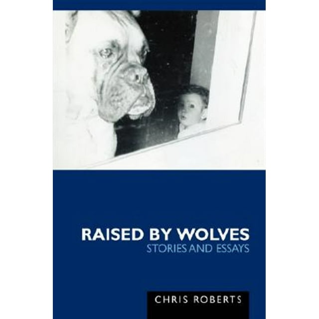 Raised by Wolves : Stories and Essays
