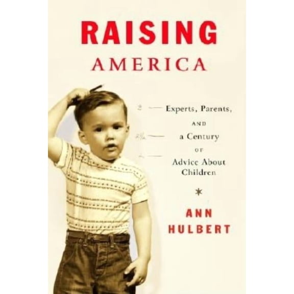 Raising America: Experts, Parents, and a Century of Advice about Children, (Hardcover)