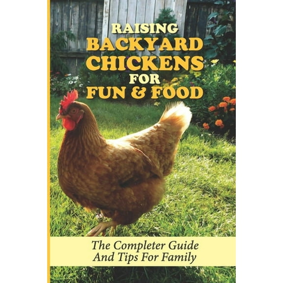 Raising Backyard Chickens For Fun & Food: The Completer Guide And Tips For Family: How To Raise Chickens In The Backyard