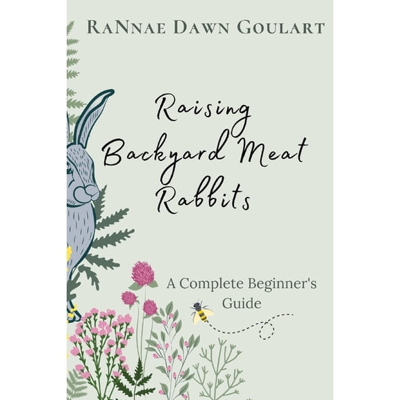 Raising Backyard Meat Rabbits: A Complete Beginner's Guide, (Paperback)