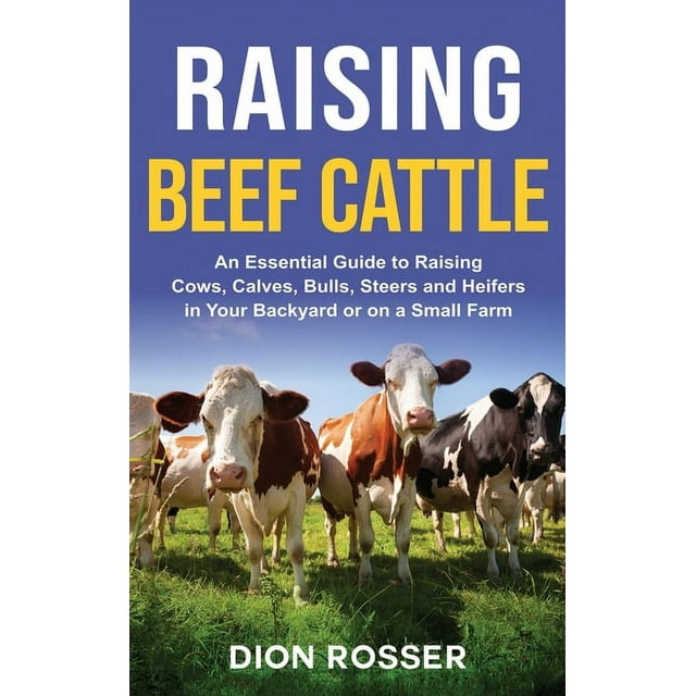 Raising Beef Cattle: An Essential Guide to Raising Cows, Calves, Bulls, Steers and Heifers in Your Backyard or on a Small Farm (Hardcover)