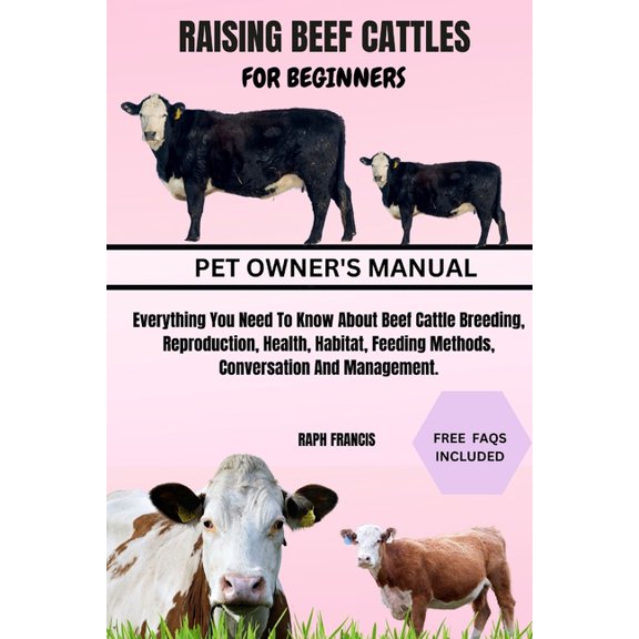 Raising Beef Cattles for Beginners: Everything You Need To Know About Beef Cattle Breeding, Reproduction, Health, Habita, (Paperback)