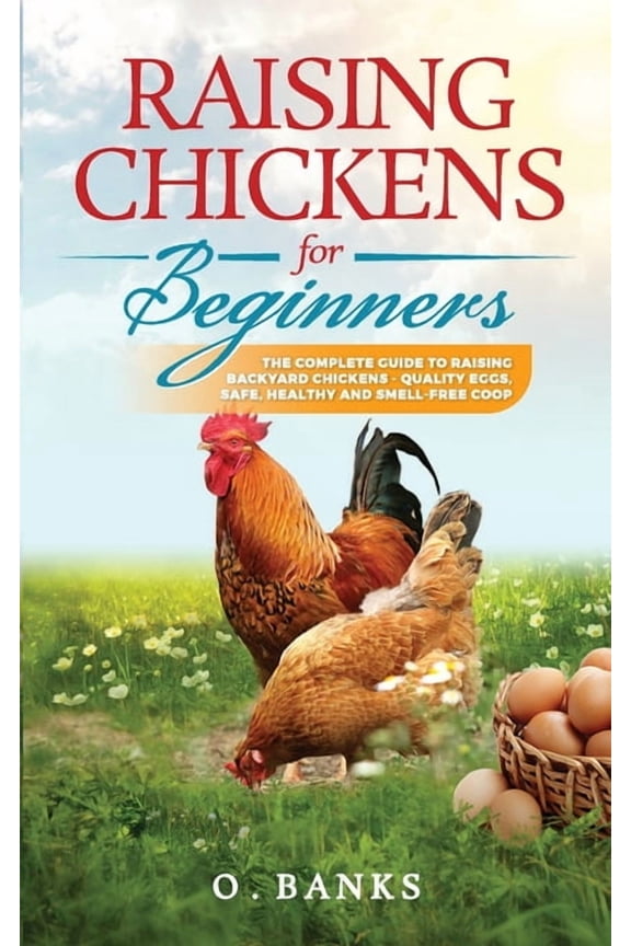 Raising Chickens for Beginners: The Complete Guide To Raising Backyard Chickens - Quality Eggs, Safe, Healthy and Smell-, (Paperback)
