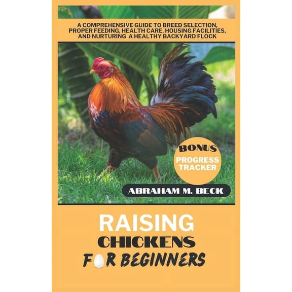 Raising Chickens for Beginners: A Comprehensive Guide to Breed Selection, Proper Feeding, Health Care, Housing Facilities, and Nurturing a Healthy Backyard Flock (Paperback)