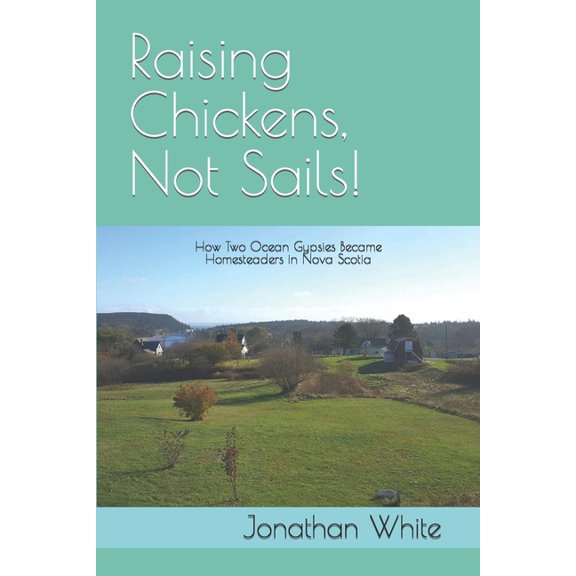 Everyone Said. Raising Chickens, Not Sails!: How two ocean gypsies became homesteaders in Nova Scotia, Book 4, (Paperback)