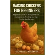 Raising Chickens for Beginners Beginners Guide to Backyard Flock Management, Feeding, and Egg Production Success, Paperback