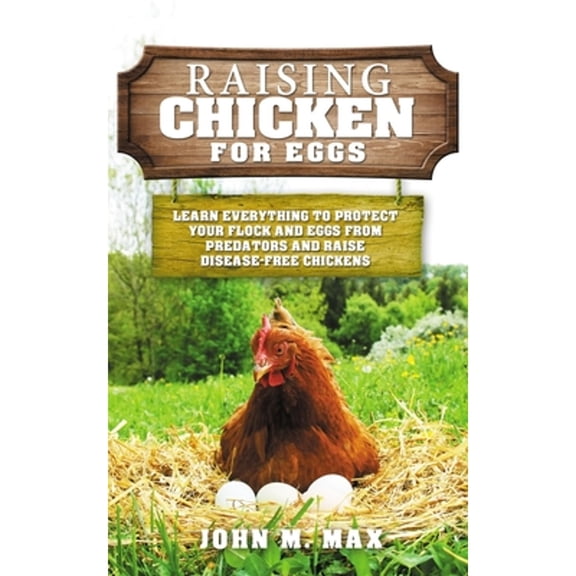 Raising Chickens for Eggs: Learn Everything to Protect your Flock and Eggs from Predators and Raise Disease Free Chickens (Paperback)