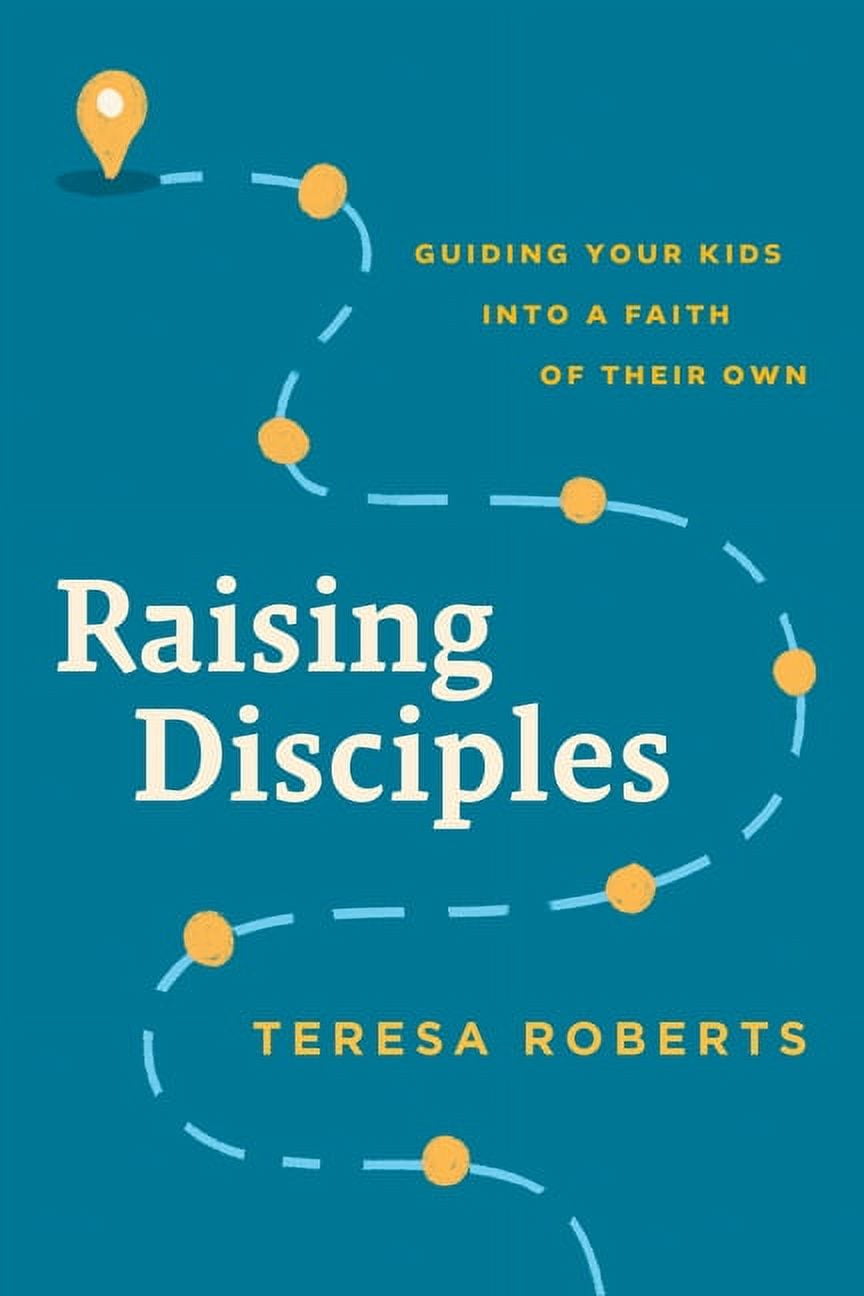 Raising Disciples: Guiding Your Kids Into a Faith of Their Own ...