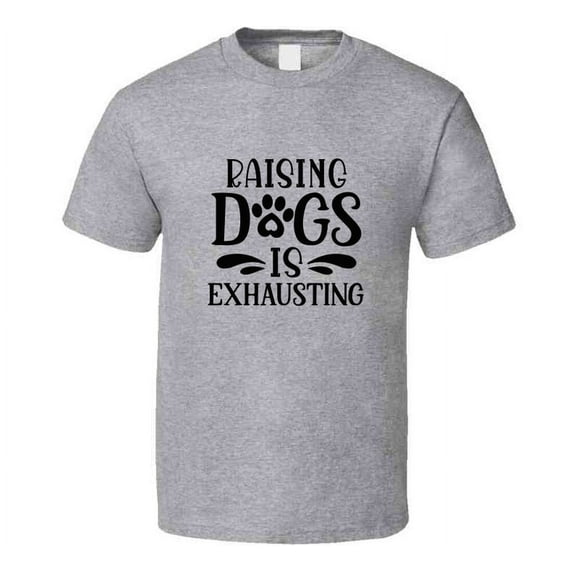 Raising Dogs Is Exhausting Tee Cool T Shirt For Dog Lovers Great Pet T Shirt