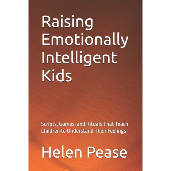 Raising Emotionally Intelligent Kids: Scripts, Games, and Rituals That Teach Children to Understand Their Feelings, (Paperback)