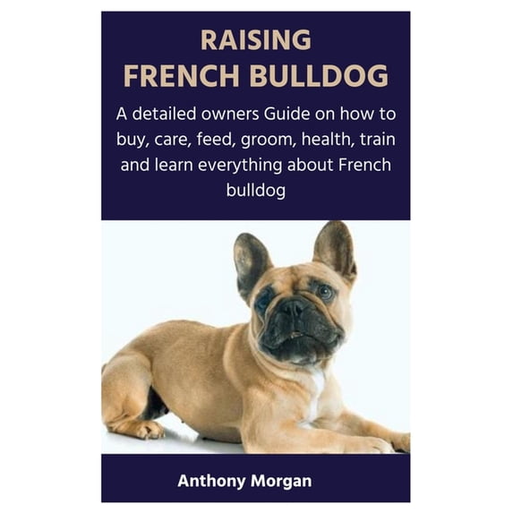 Raising French Bulldog: A detailed owners Guide on how to buy, care, feed, groom, health, train and learn everything about French bulldog (Paperback)