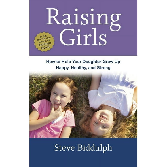 Raising Girls: How to Help Your Daughter Grow Up Happy, Healthy, and Strong (Paperback)