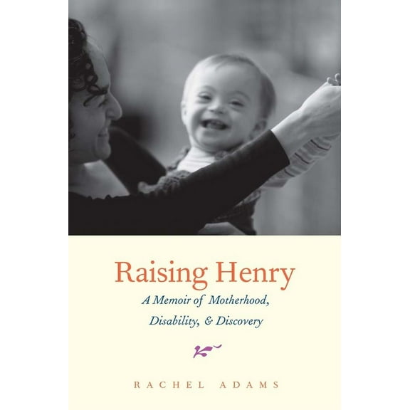Raising Henry: A Memoir of Motherhood, Disability, and Discovery, (Paperback)