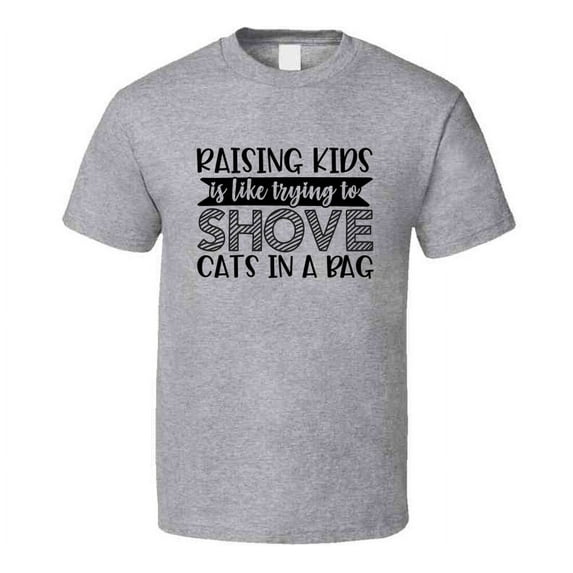 Raising Kids Is Like Trying To Shove Cats In A Bag Tee Funny And Sarcastic Novelty T Shirt