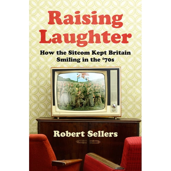 Raising Laughter : How the Sitcom Kept Britain Smiling in the 70s (Paperback)