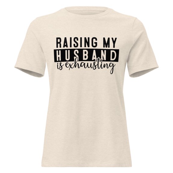 Raising My Husband is Exhausting Funny T-Shirt, Wife Tee, Wifey, Mother Shirt, Women's Relaxed T-Shirt (Heather Prism Natural, S)