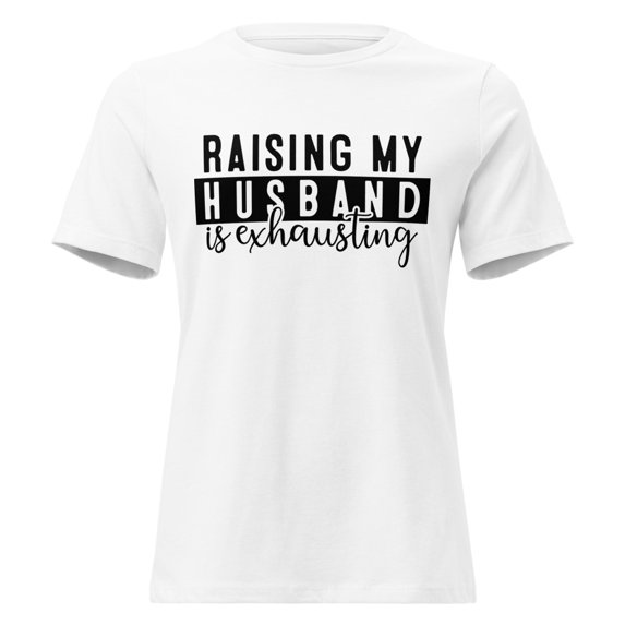 Raising My Husband is Exhausting Funny T-Shirt, Wife Tee, Wifey, Mother Shirt, Women's Relaxed T-Shirt (White, S)