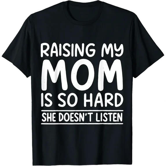 Raising My Mom Is So Hard She Doesn’T Listen T Shirt Size S-5XL