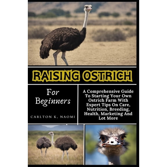 Raising Ostrich For Beginners: A Comprehensive Guide To Starting Your Own Ostrich Farm With Expert Tips On Care, Nutriti, (Paperback)
