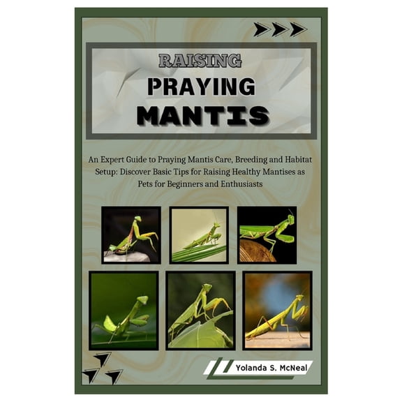 Raising Praying Mantis: An Expert Guide to Praying Mantis Care, Breeding and Habitat Setup: Discover Basic Tips for Rais, (Paperback)