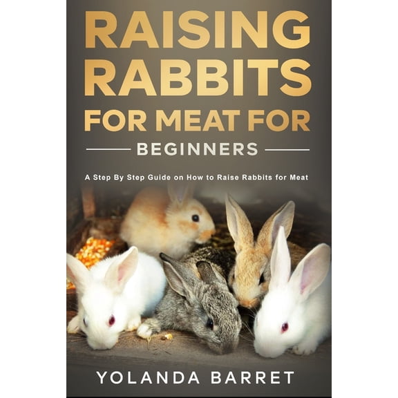 Raising Rabbits for Meat for Beginners: A Step-by-Step Guide on How to Raise Rabbits for Meat, (Paperback)