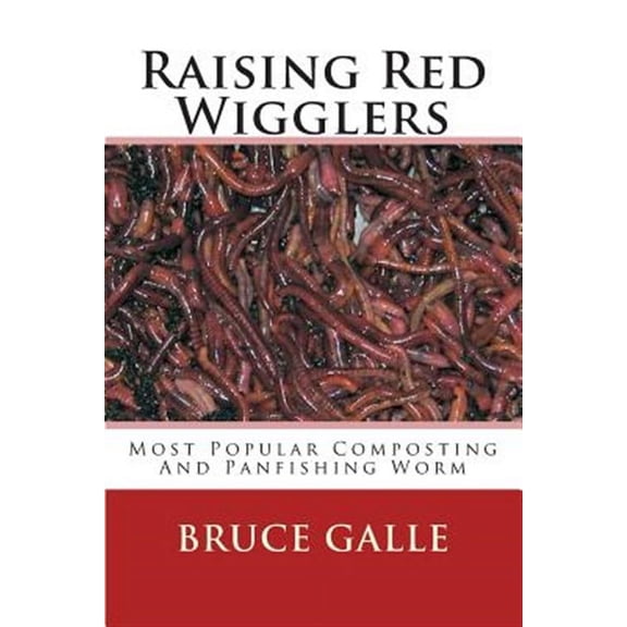 Raising Red Wigglers: Most Popular Composting And Panfishing Worm (Paperback)
