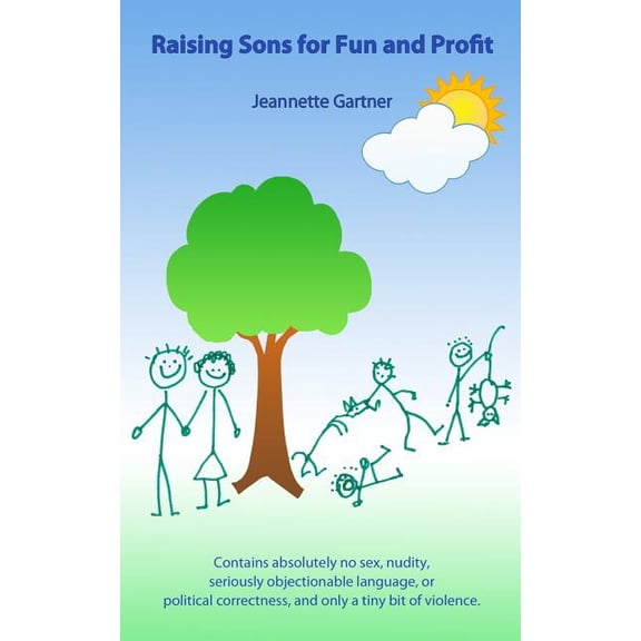 Raising Sons for Fun and Profit: Contains Absolutely NO Sex, Nudity, Seriously Objectionable Language, Political Correctness, and Only a Tiny Bit of Violence Paperback 1492258792 9781492258797 Jeann