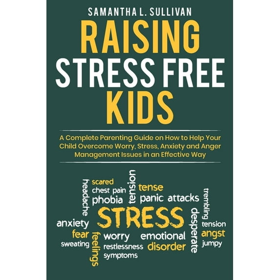 Raising Stress Free Kids: A Complete Parenting Guide on How to Help Your Child Overcome Worry, Stress, Anxiety, and Anger Management Issues in a