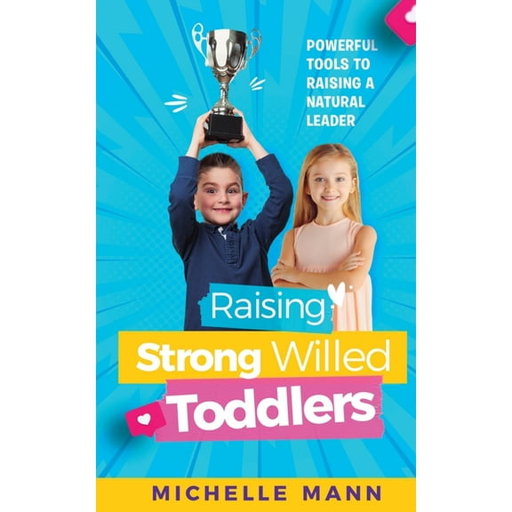 Raising Strong-Willed Toddlers: Powerful Tools for Raising a Natural Born Leader, (Paperback)