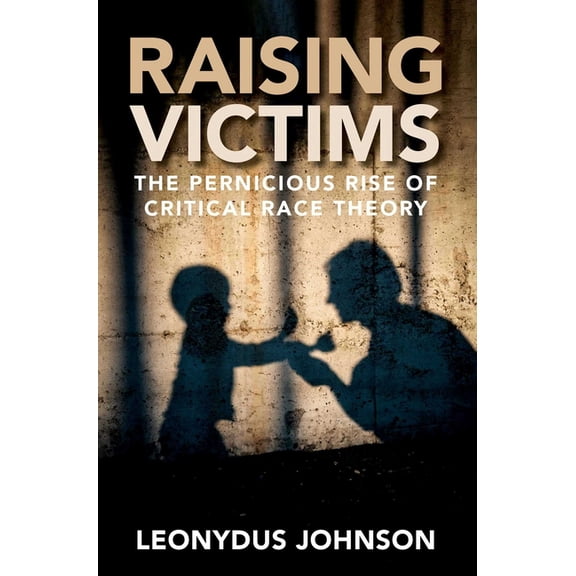 Raising Victims: The Pernicious Rise of Critical Race Theory, (Hardcover)