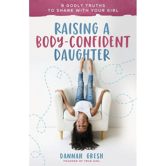 Raising a Body-Confident Daughter: 8 Godly Truths to Share with Your Girl, (Paperback)