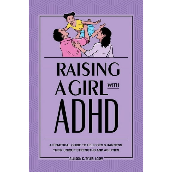 Raising a Girl with ADHD: A Practical Guide to Help Girls Harness Their Unique Strengths and Abilities, (Paperback)