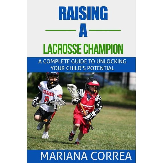 Raising a Lacrosse Champion: A complete guide to unlocking your childs potential (Paperback)