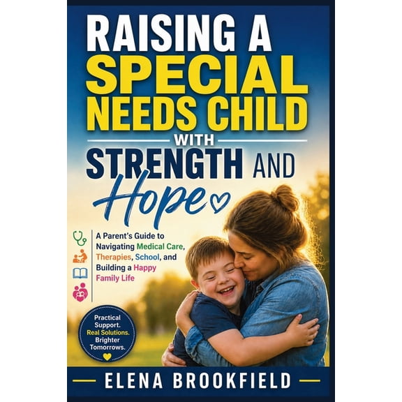 Raising a Special Needs Child with Strength and Hope: A Parent's Guide to Navigating Medical Care, Therapies, School, an, (Paperback)