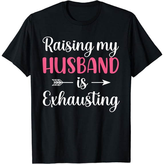 Raising my Husband is Exhausting Joke Wife Funny Saying T-Shirt
