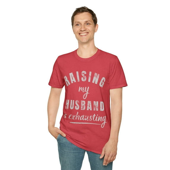 Raising my husband is exhausting-Funny humor Unisex Softstyle T-Shirt