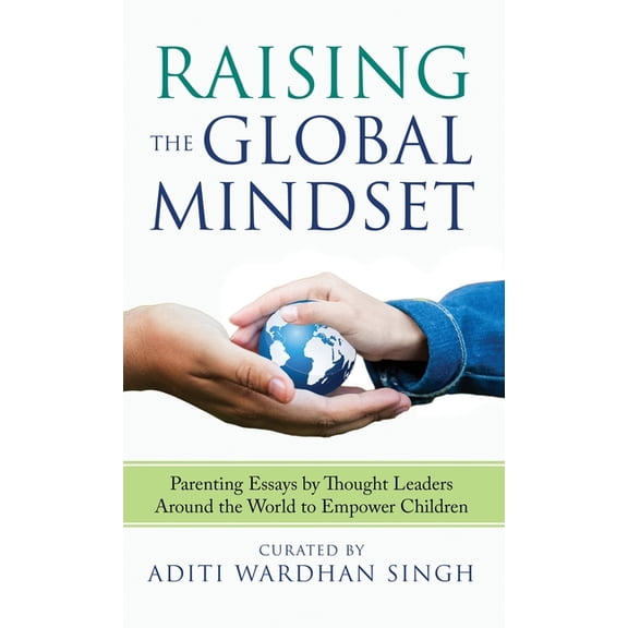 Raising the Global Mindset: Parenting Essays by Thought Leaders Around the World to Empower Children, (Hardcover)