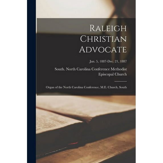Raleigh Christian Advocate: Organ of the North Carolina Conference, M.E. Church, South; Jan. 5, 1887-Dec. 21, 1887 (Paperback)