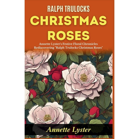 Ralph Trulocks Christmas Roses: Annette Lyster's Festive Floral Chronicles: Rediscovering "Ralph Trulocks Christmas Rose, (Paperback)