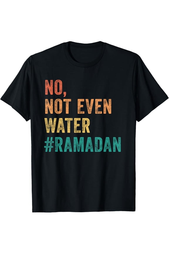 Ramadan Kareem Mubarak No Not Even Water Ramadan T-Shirt