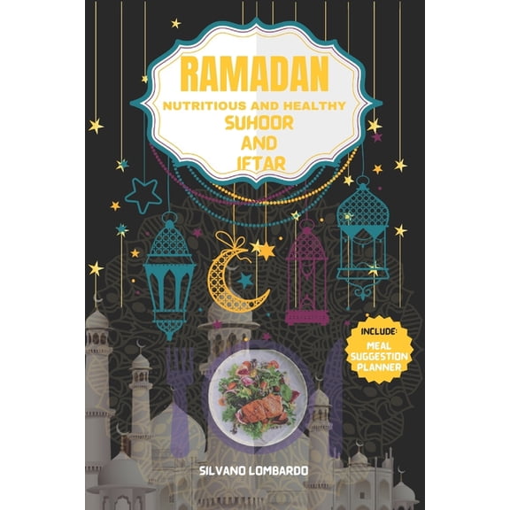 Ramadan Nutritious and Healthy Suhoor and Iftar: Elevate Your Fasting Experience with Wholesome Meal Ideas for Nourishin, (Paperback)