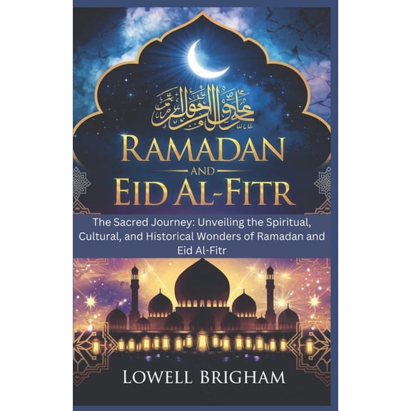 Ramadan and Eid Al-Fitr: The Sacred Journey: Unveiling the Spiritual, Cultural, and Historical Wonders of Ramadan and Ei, (Paperback)
