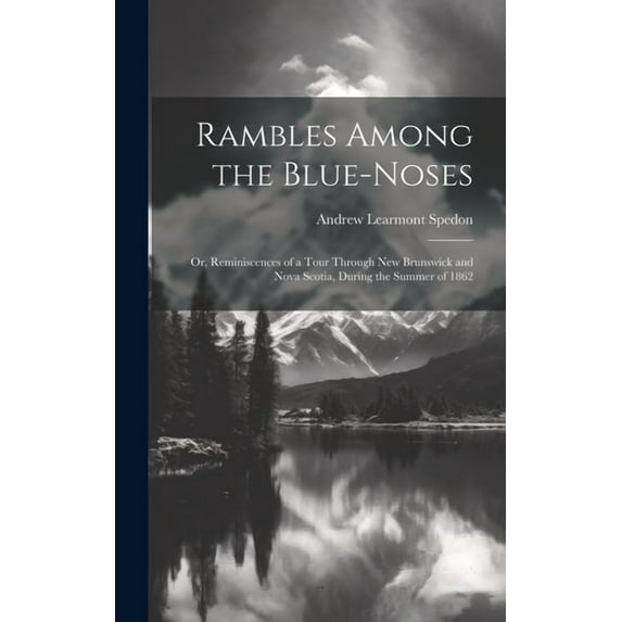 Rambles Among the Blue-Noses: Or, Reminiscences of a Tour Through New Brunswick and Nova Scotia, During the Summer of 1862 (Hardcover)